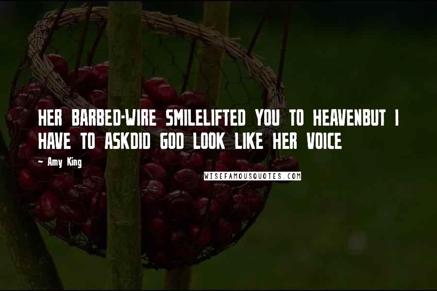 Amy King Quotes: HER BARBED-WIRE SMILELIFTED YOU TO HEAVENBUT I HAVE TO ASKDID GOD LOOK LIKE HER VOICE