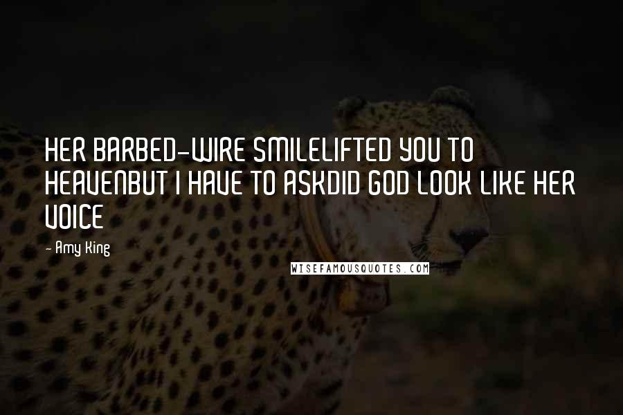 Amy King Quotes: HER BARBED-WIRE SMILELIFTED YOU TO HEAVENBUT I HAVE TO ASKDID GOD LOOK LIKE HER VOICE