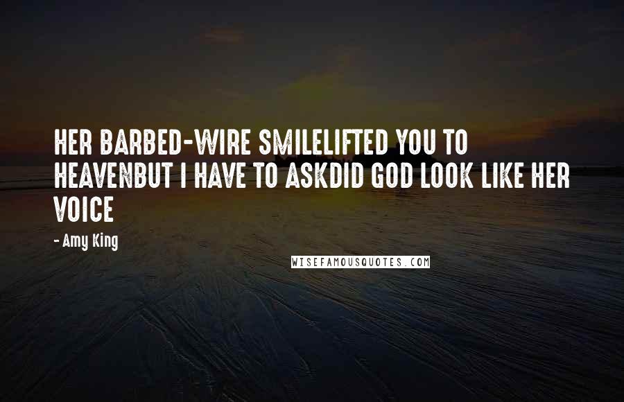 Amy King Quotes: HER BARBED-WIRE SMILELIFTED YOU TO HEAVENBUT I HAVE TO ASKDID GOD LOOK LIKE HER VOICE