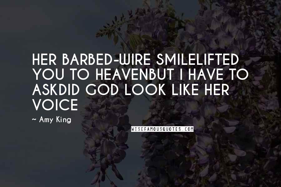 Amy King Quotes: HER BARBED-WIRE SMILELIFTED YOU TO HEAVENBUT I HAVE TO ASKDID GOD LOOK LIKE HER VOICE