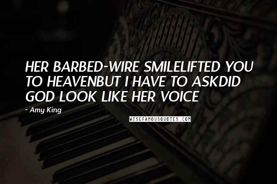 Amy King Quotes: HER BARBED-WIRE SMILELIFTED YOU TO HEAVENBUT I HAVE TO ASKDID GOD LOOK LIKE HER VOICE