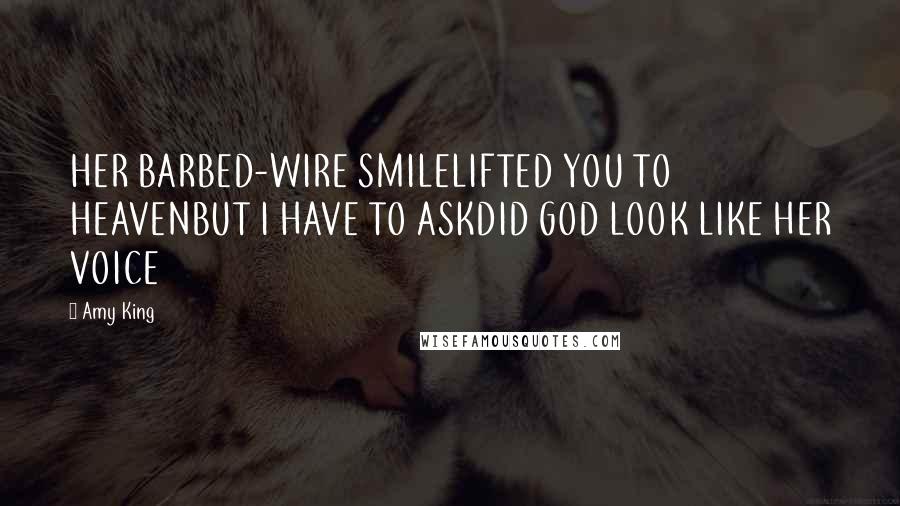 Amy King Quotes: HER BARBED-WIRE SMILELIFTED YOU TO HEAVENBUT I HAVE TO ASKDID GOD LOOK LIKE HER VOICE