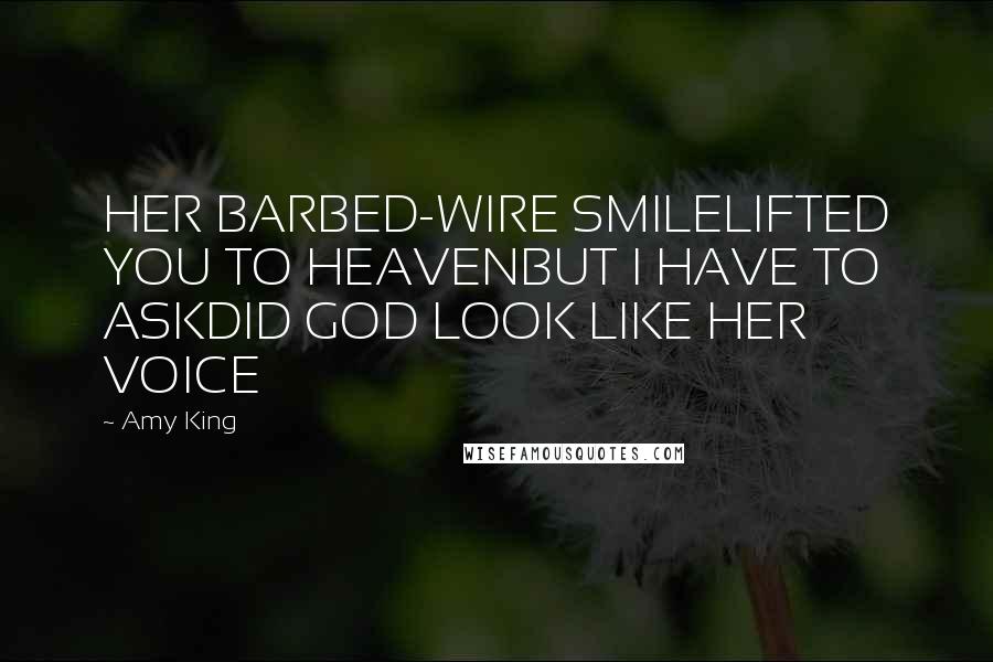 Amy King Quotes: HER BARBED-WIRE SMILELIFTED YOU TO HEAVENBUT I HAVE TO ASKDID GOD LOOK LIKE HER VOICE