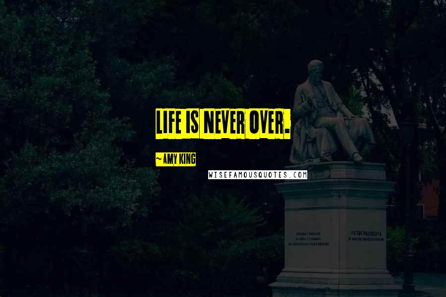Amy King Quotes: LIFE IS NEVER OVER.