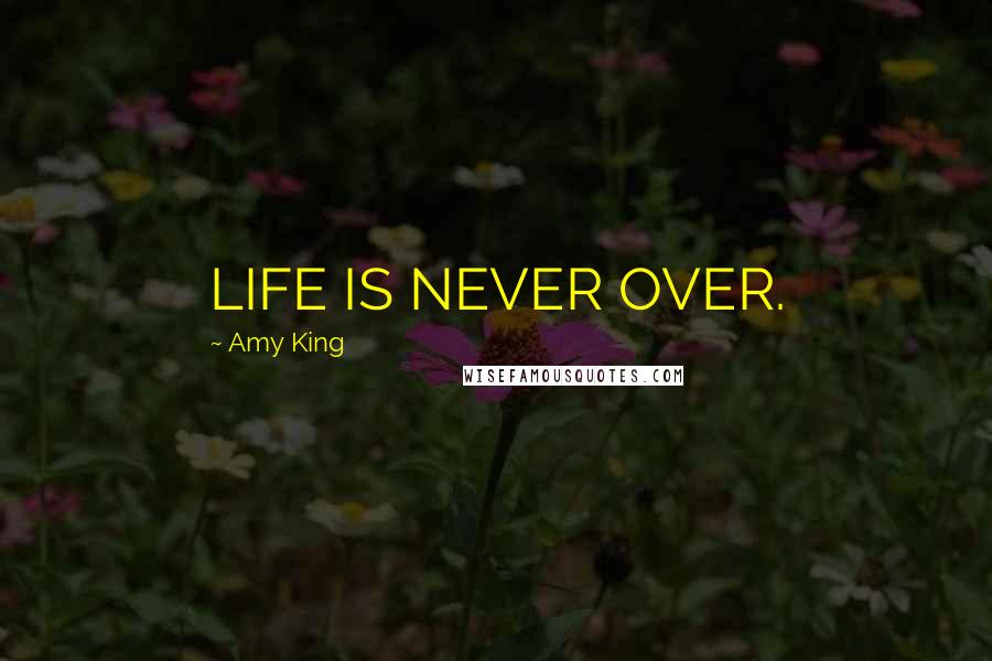 Amy King Quotes: LIFE IS NEVER OVER.