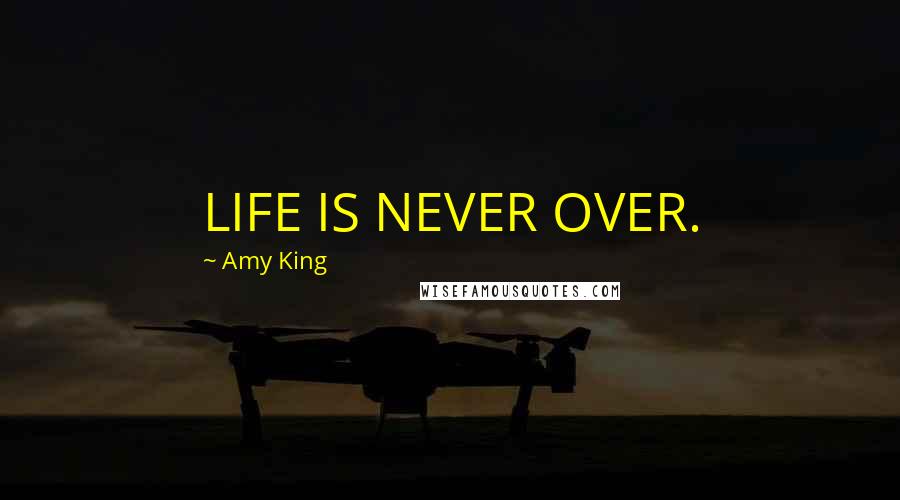 Amy King Quotes: LIFE IS NEVER OVER.