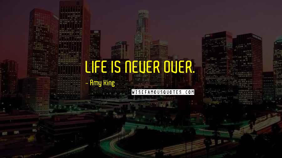 Amy King Quotes: LIFE IS NEVER OVER.