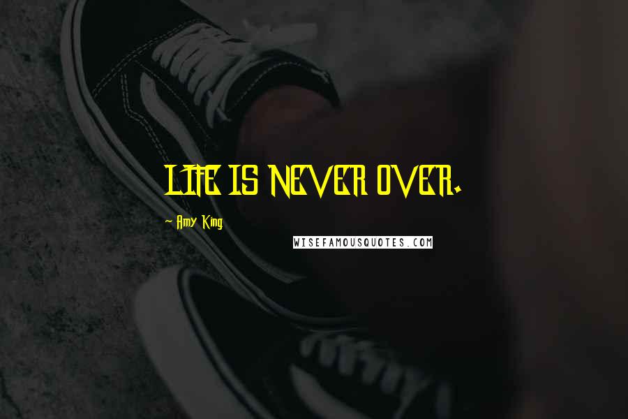 Amy King Quotes: LIFE IS NEVER OVER.