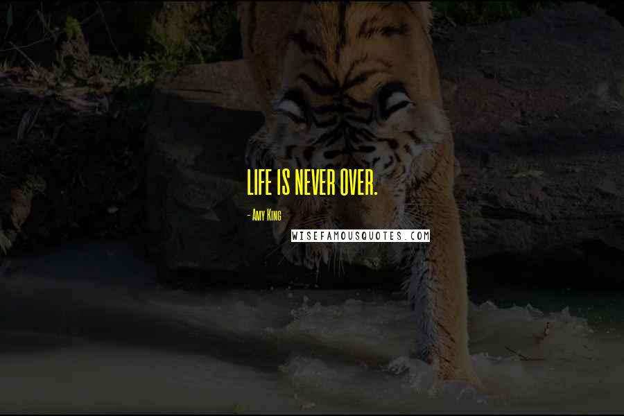 Amy King Quotes: LIFE IS NEVER OVER.
