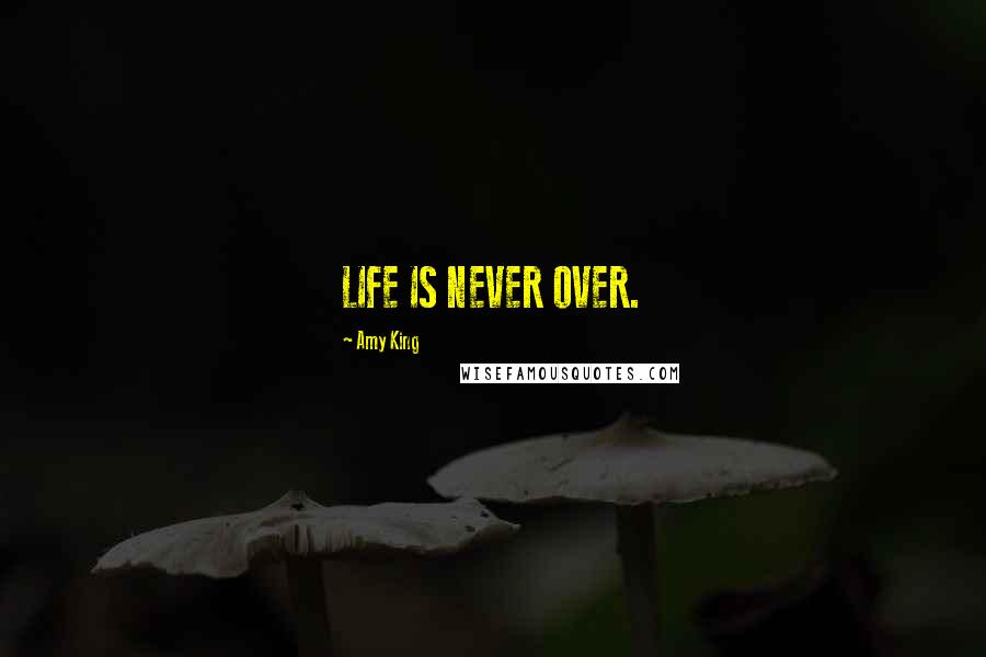 Amy King Quotes: LIFE IS NEVER OVER.