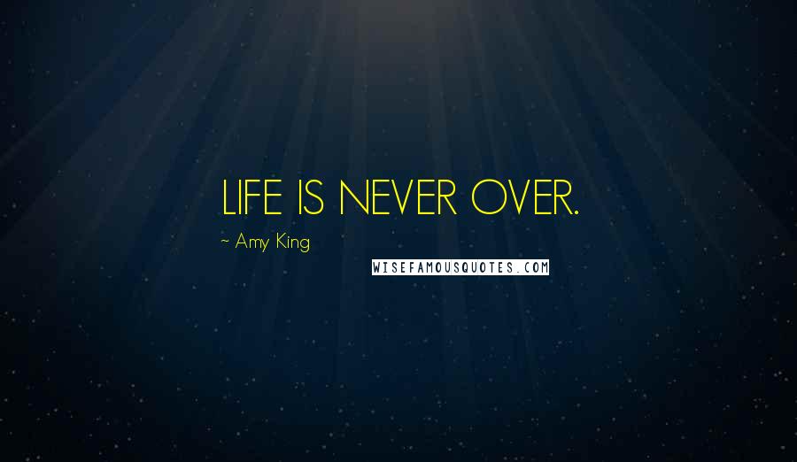 Amy King Quotes: LIFE IS NEVER OVER.