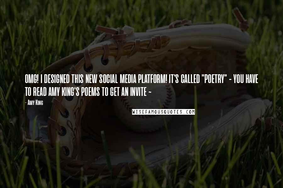 Amy King Quotes: OMG! I DESIGNED THIS NEW SOCIAL MEDIA PLATFORM! IT'S CALLED "POETRY" - YOU HAVE TO READ AMY KING'S POEMS TO GET AN INVITE ~