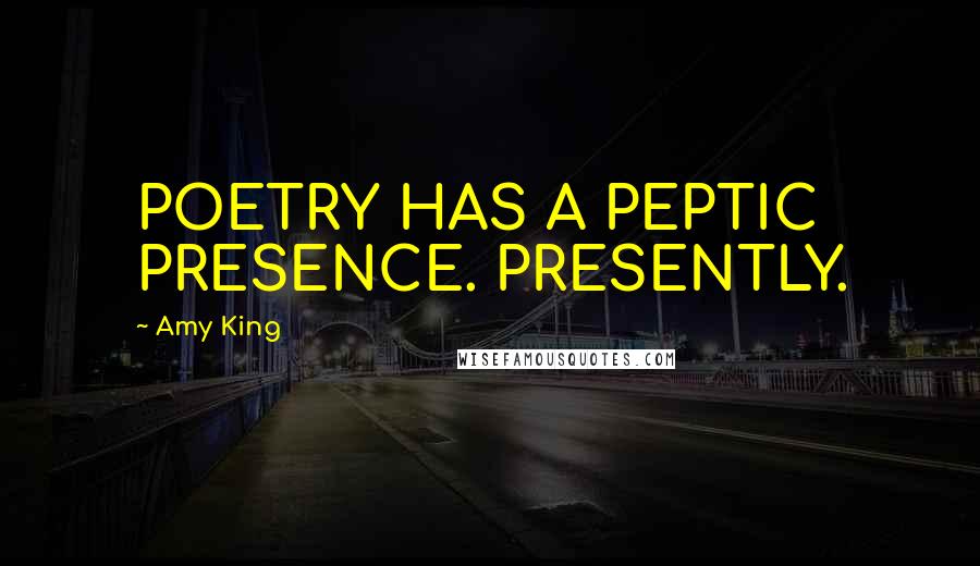 Amy King Quotes: POETRY HAS A PEPTIC PRESENCE. PRESENTLY.