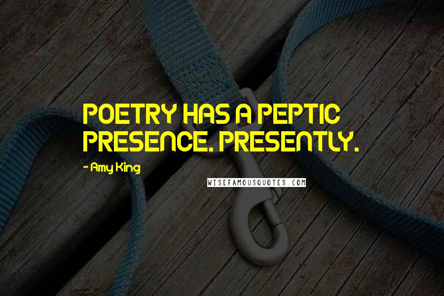 Amy King Quotes: POETRY HAS A PEPTIC PRESENCE. PRESENTLY.