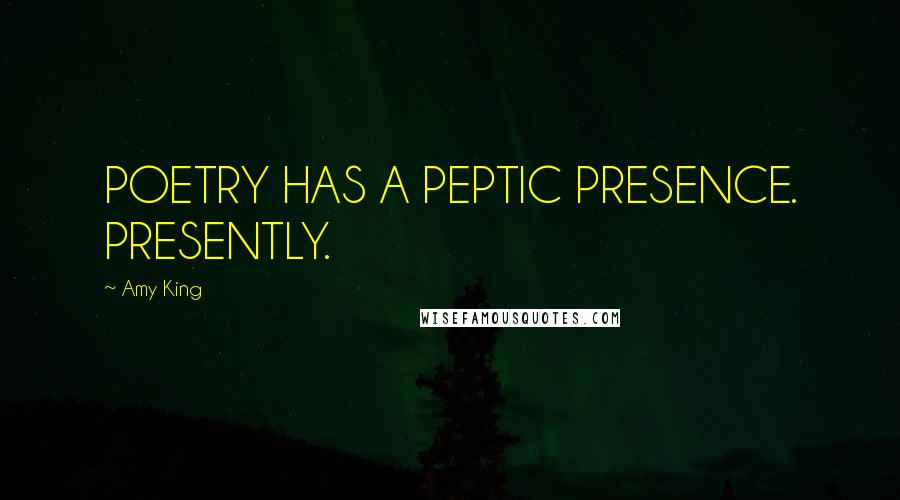 Amy King Quotes: POETRY HAS A PEPTIC PRESENCE. PRESENTLY.