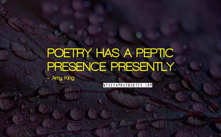 Amy King Quotes: POETRY HAS A PEPTIC PRESENCE. PRESENTLY.