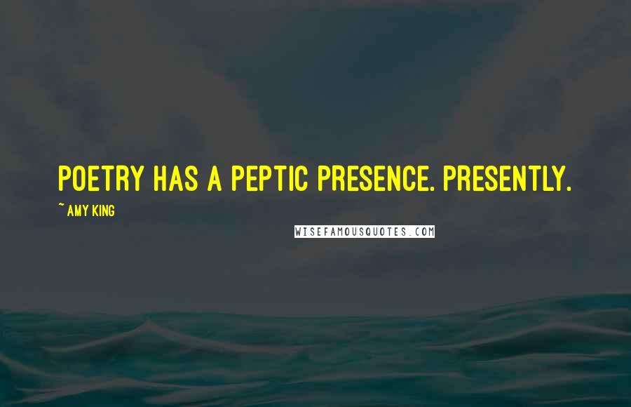 Amy King Quotes: POETRY HAS A PEPTIC PRESENCE. PRESENTLY.