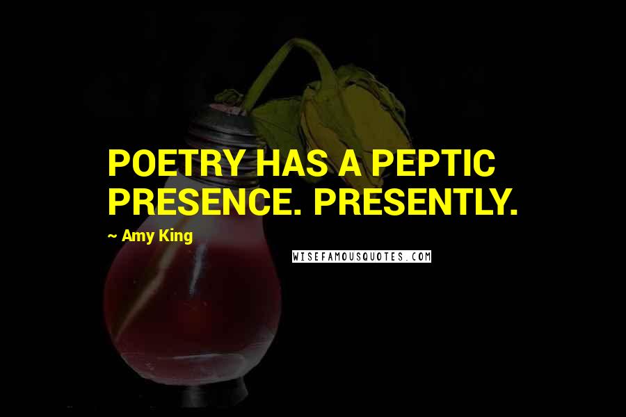 Amy King Quotes: POETRY HAS A PEPTIC PRESENCE. PRESENTLY.