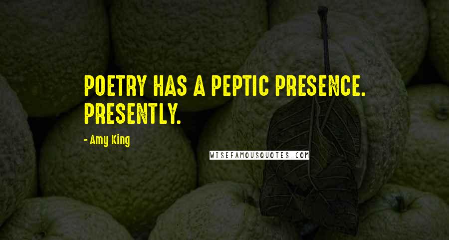 Amy King Quotes: POETRY HAS A PEPTIC PRESENCE. PRESENTLY.