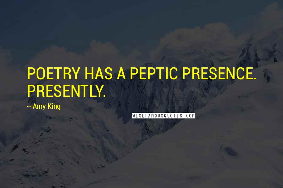 Amy King Quotes: POETRY HAS A PEPTIC PRESENCE. PRESENTLY.