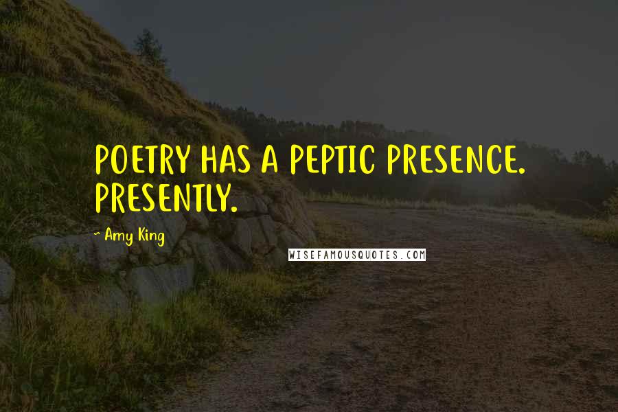 Amy King Quotes: POETRY HAS A PEPTIC PRESENCE. PRESENTLY.