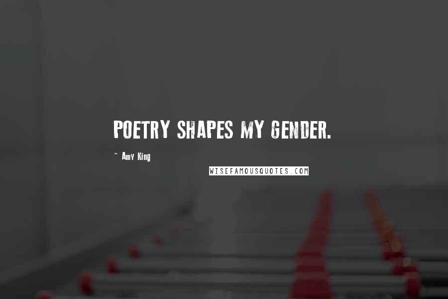 Amy King Quotes: POETRY SHAPES MY GENDER.