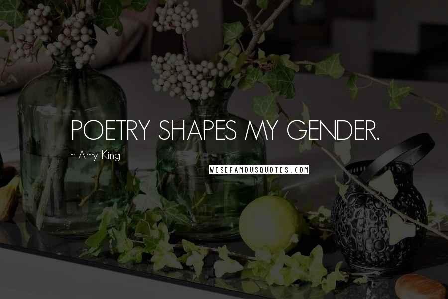 Amy King Quotes: POETRY SHAPES MY GENDER.