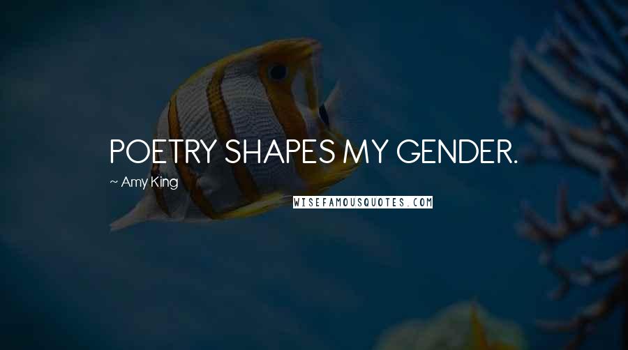 Amy King Quotes: POETRY SHAPES MY GENDER.