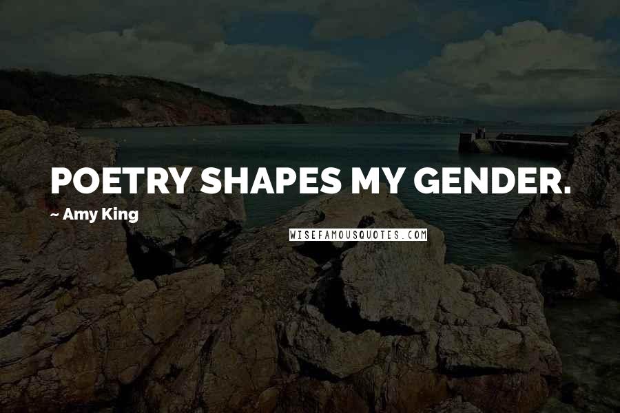 Amy King Quotes: POETRY SHAPES MY GENDER.