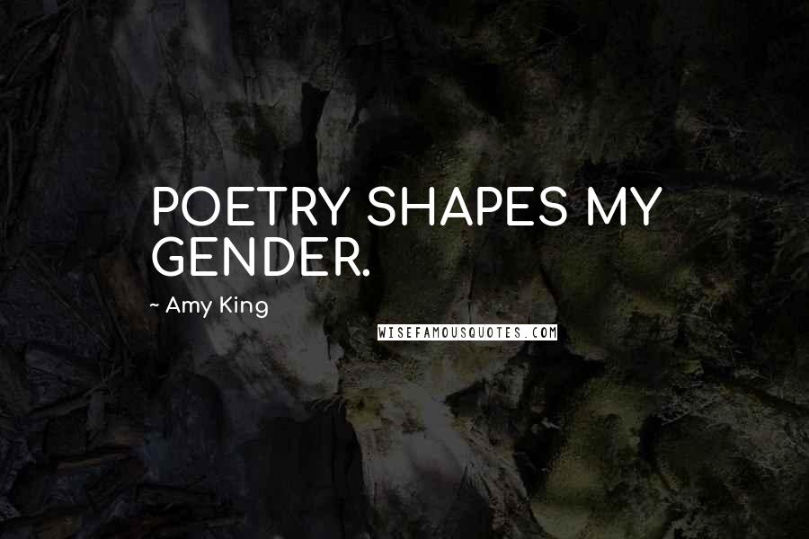 Amy King Quotes: POETRY SHAPES MY GENDER.