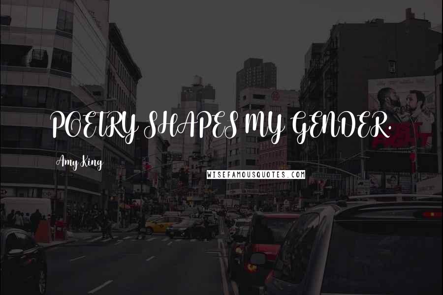 Amy King Quotes: POETRY SHAPES MY GENDER.