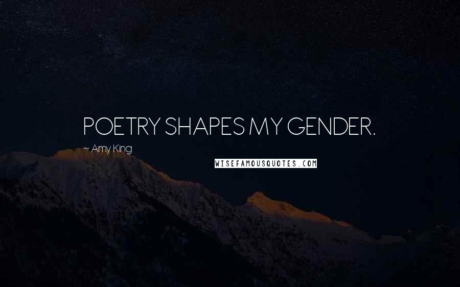 Amy King Quotes: POETRY SHAPES MY GENDER.