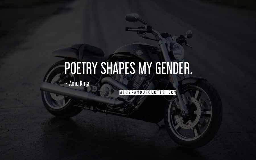 Amy King Quotes: POETRY SHAPES MY GENDER.