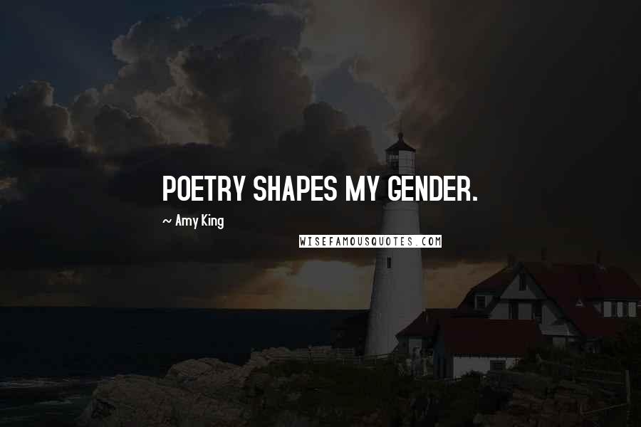 Amy King Quotes: POETRY SHAPES MY GENDER.