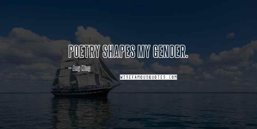 Amy King Quotes: POETRY SHAPES MY GENDER.