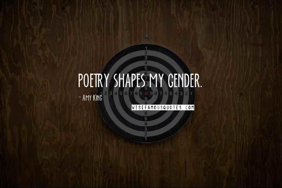 Amy King Quotes: POETRY SHAPES MY GENDER.