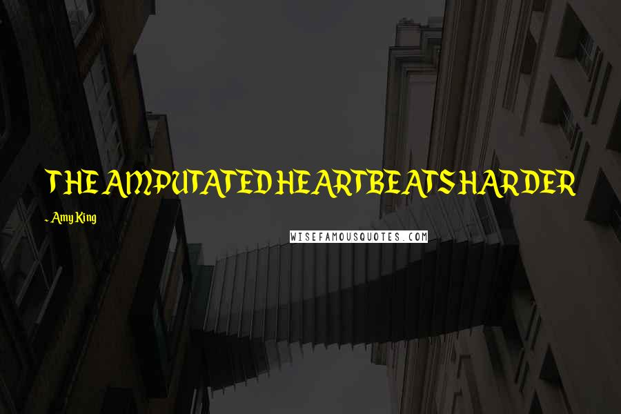 Amy King Quotes: THE AMPUTATED HEARTBEATS HARDER