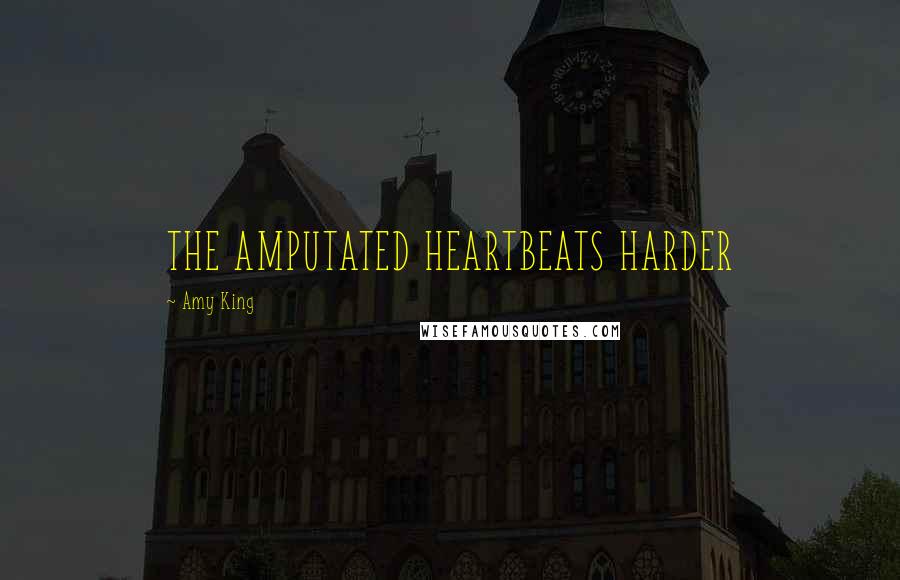 Amy King Quotes: THE AMPUTATED HEARTBEATS HARDER