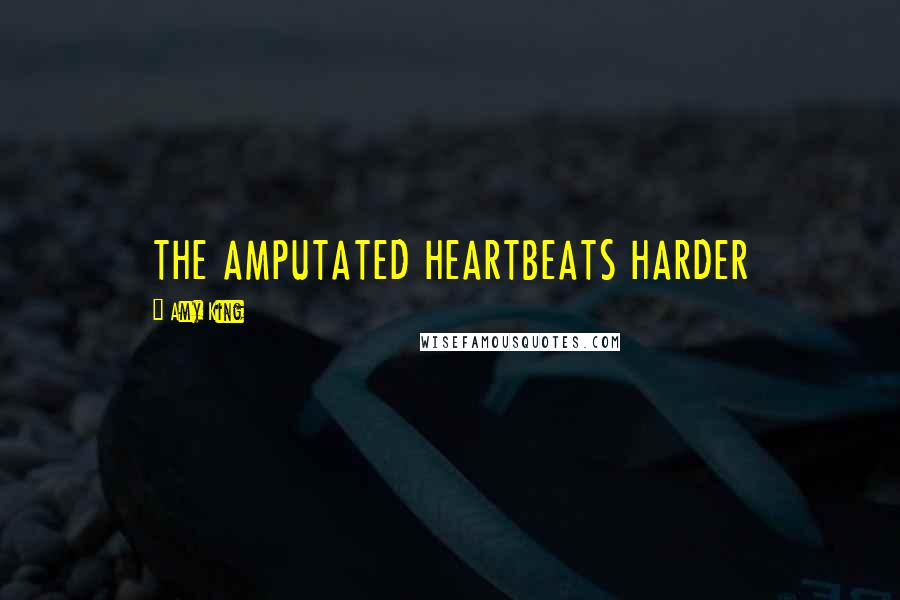 Amy King Quotes: THE AMPUTATED HEARTBEATS HARDER
