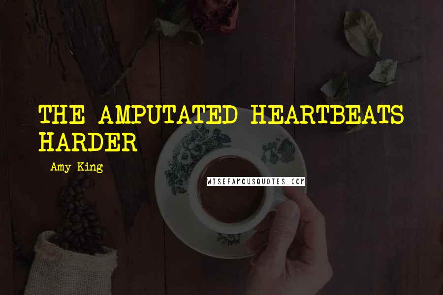 Amy King Quotes: THE AMPUTATED HEARTBEATS HARDER