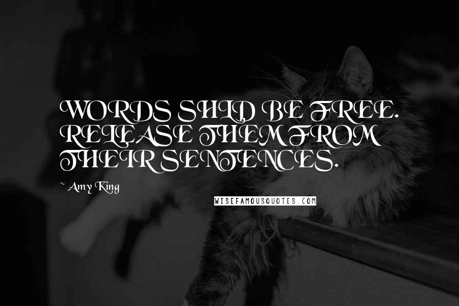 Amy King Quotes: WORDS SHLD BE FREE. RELEASE THEM FROM THEIR SENTENCES.