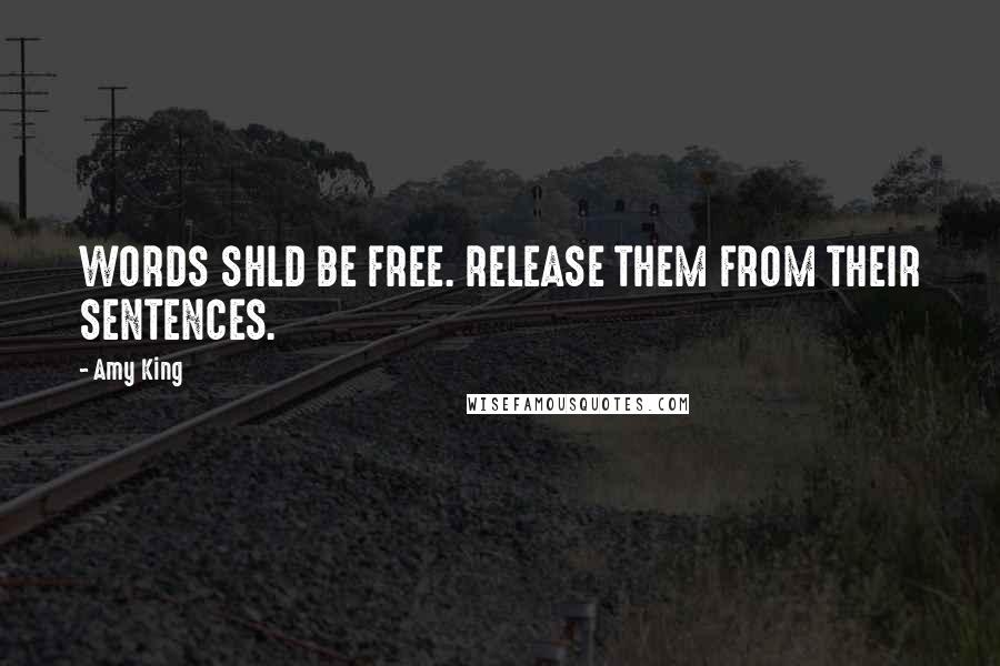 Amy King Quotes: WORDS SHLD BE FREE. RELEASE THEM FROM THEIR SENTENCES.