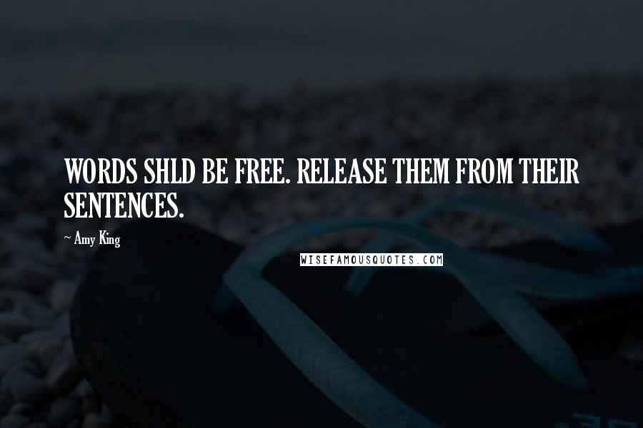 Amy King Quotes: WORDS SHLD BE FREE. RELEASE THEM FROM THEIR SENTENCES.