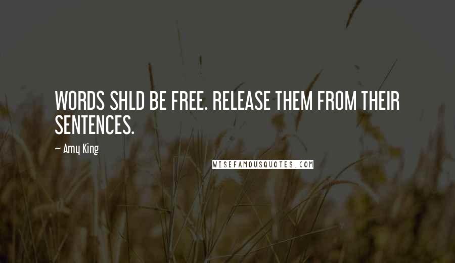 Amy King Quotes: WORDS SHLD BE FREE. RELEASE THEM FROM THEIR SENTENCES.