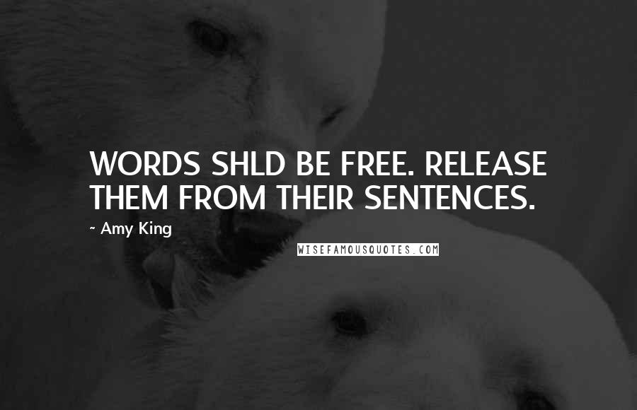 Amy King Quotes: WORDS SHLD BE FREE. RELEASE THEM FROM THEIR SENTENCES.