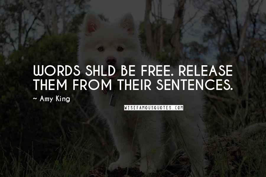 Amy King Quotes: WORDS SHLD BE FREE. RELEASE THEM FROM THEIR SENTENCES.