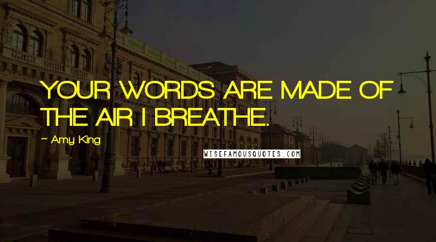 Amy King Quotes: YOUR WORDS ARE MADE OF THE AIR I BREATHE.