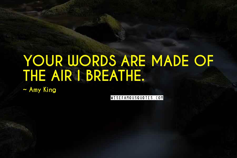 Amy King Quotes: YOUR WORDS ARE MADE OF THE AIR I BREATHE.