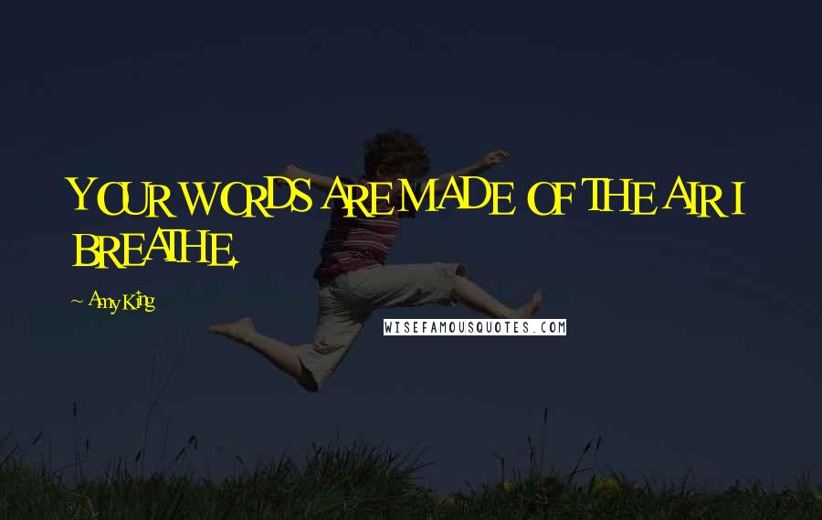 Amy King Quotes: YOUR WORDS ARE MADE OF THE AIR I BREATHE.