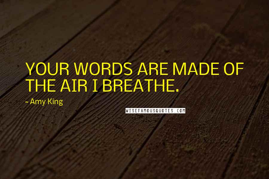 Amy King Quotes: YOUR WORDS ARE MADE OF THE AIR I BREATHE.